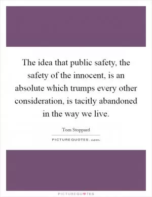The idea that public safety, the safety of the innocent, is an absolute which trumps every other consideration, is tacitly abandoned in the way we live Picture Quote #1