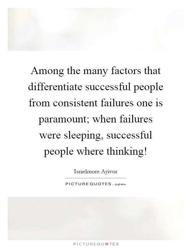 Among the many factors that differentiate successful people from consistent failures one is paramount; when failures were sleeping, successful people where thinking! Picture Quote #1