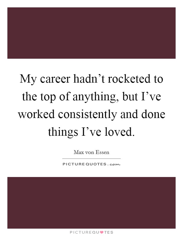My career hadn't rocketed to the top of anything, but I've worked consistently and done things I've loved. Picture Quote #1