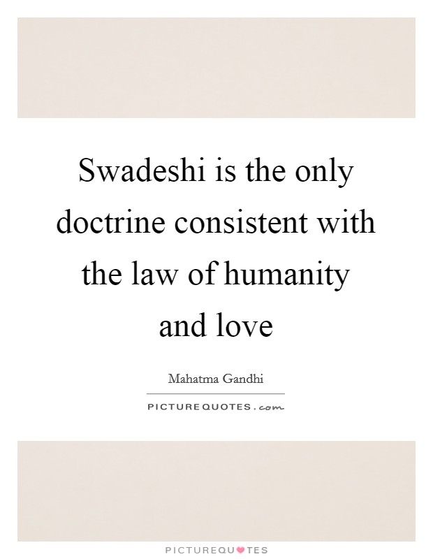 Swadeshi is the only doctrine consistent with the law of humanity and love Picture Quote #1
