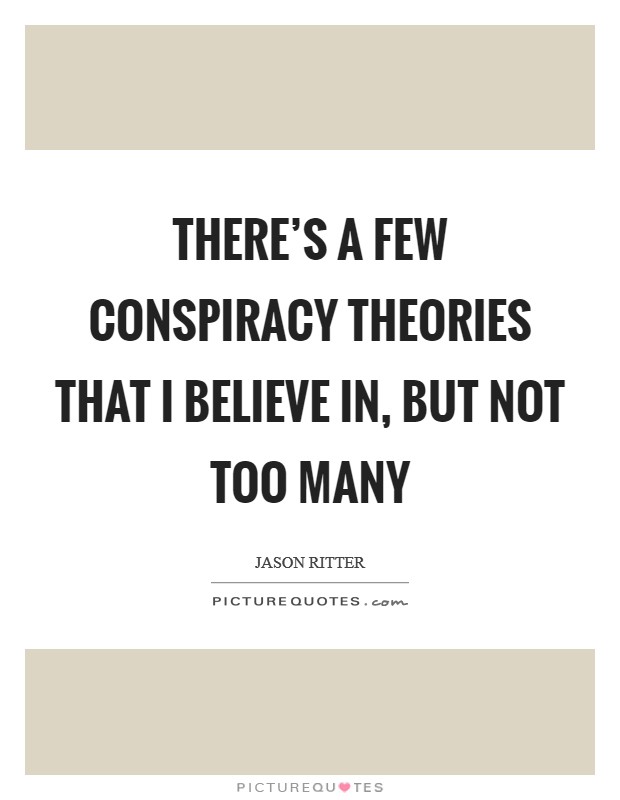 There's a few conspiracy theories that I believe in, but not too many Picture Quote #1