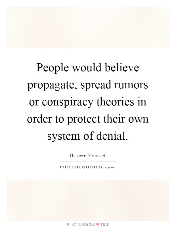 People would believe propagate, spread rumors or conspiracy theories in order to protect their own system of denial. Picture Quote #1