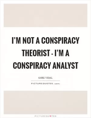 I’m not a conspiracy theorist - I’m a conspiracy analyst Picture Quote #1