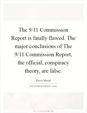 The 9/11 Commission Report is fatally flawed. The major conclusions of The 9/11 Commission Report, the official, conspiracy theory, are false Picture Quote #1