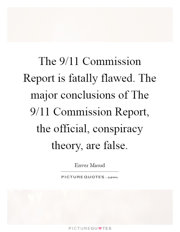 The 9/11 Commission Report is fatally flawed. The major conclusions of The 9/11 Commission Report, the official, conspiracy theory, are false. Picture Quote #1