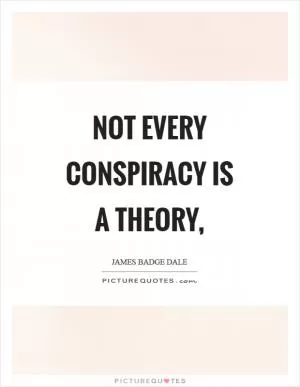 Not every conspiracy is a theory, Picture Quote #1