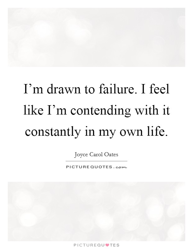 I'm drawn to failure. I feel like I'm contending with it constantly in my own life. Picture Quote #1
