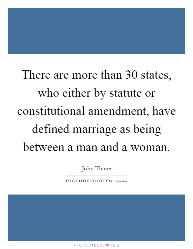 There are more than 30 states, who either by statute or constitutional amendment, have defined marriage as being between a man and a woman. Picture Quote #1