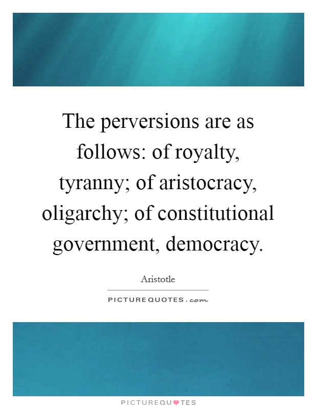 The perversions are as follows: of royalty, tyranny; of aristocracy, oligarchy; of constitutional government, democracy. Picture Quote #1