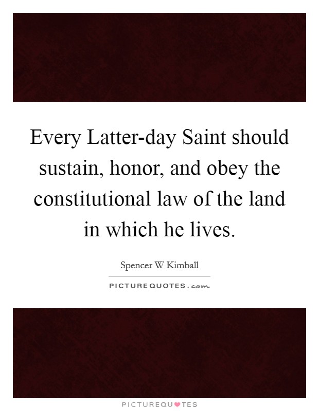 Every Latter-day Saint should sustain, honor, and obey the constitutional law of the land in which he lives. Picture Quote #1