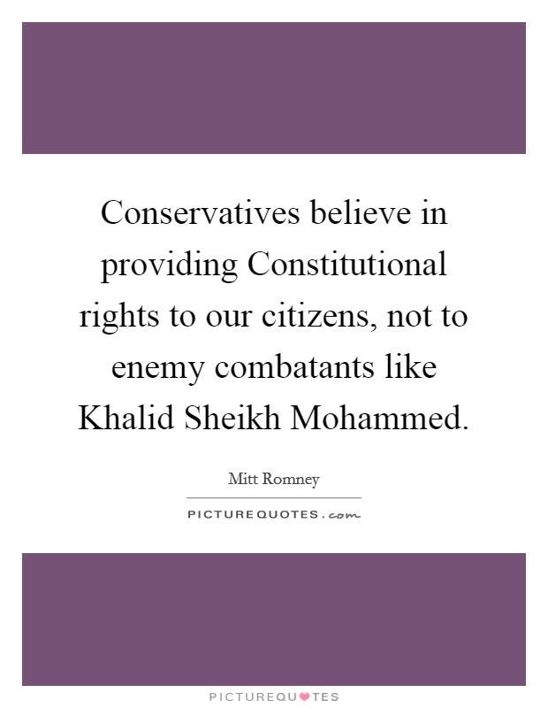 Conservatives believe in providing Constitutional rights to our citizens, not to enemy combatants like Khalid Sheikh Mohammed. Picture Quote #1