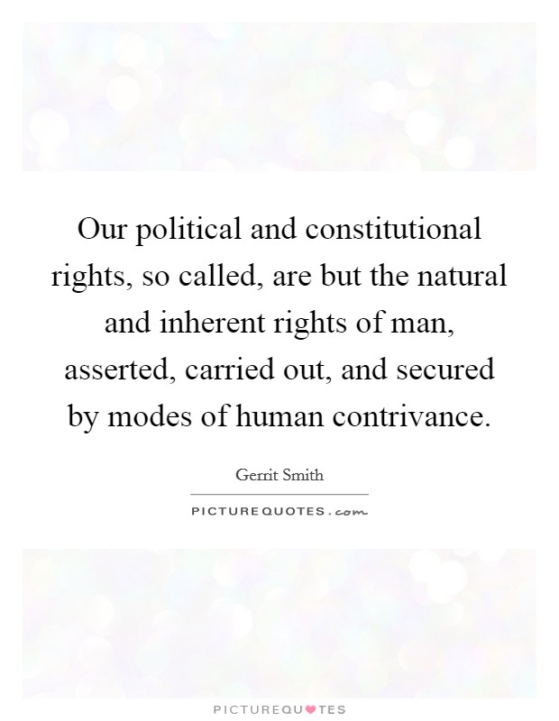 Our political and constitutional rights, so called, are but the natural and inherent rights of man, asserted, carried out, and secured by modes of human contrivance. Picture Quote #1