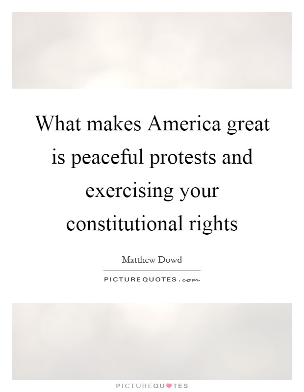 What makes America great is peaceful protests and exercising your constitutional rights Picture Quote #1