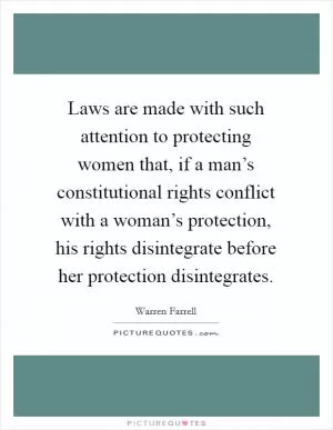 Laws are made with such attention to protecting women that, if a man’s constitutional rights conflict with a woman’s protection, his rights disintegrate before her protection disintegrates Picture Quote #1