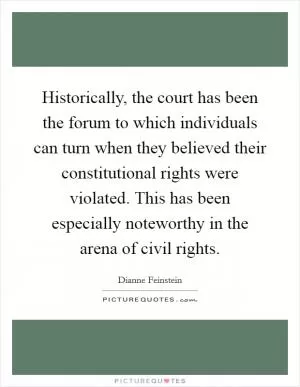 Historically, the court has been the forum to which individuals can turn when they believed their constitutional rights were violated. This has been especially noteworthy in the arena of civil rights Picture Quote #1