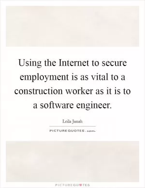 Using the Internet to secure employment is as vital to a construction worker as it is to a software engineer Picture Quote #1