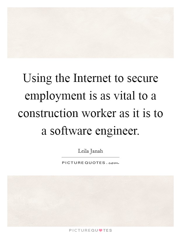 Using the Internet to secure employment is as vital to a construction worker as it is to a software engineer. Picture Quote #1