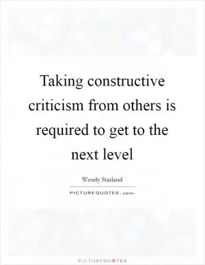 Taking constructive criticism from others is required to get to the next level Picture Quote #1