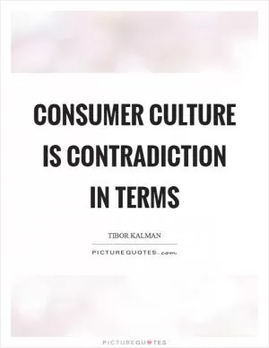 Consumer culture is contradiction in terms Picture Quote #1