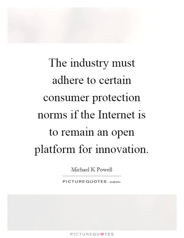 The industry must adhere to certain consumer protection norms if the Internet is to remain an open platform for innovation. Picture Quote #1