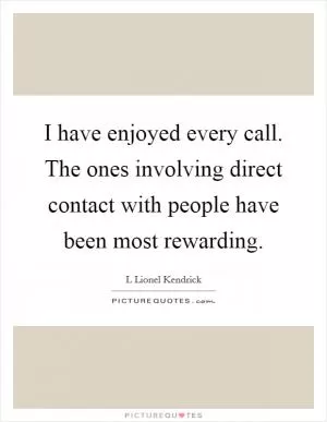 I have enjoyed every call. The ones involving direct contact with people have been most rewarding Picture Quote #1