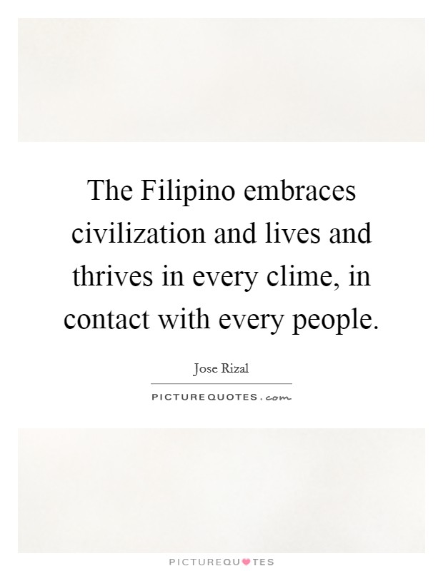 The Filipino embraces civilization and lives and thrives in every clime, in contact with every people. Picture Quote #1