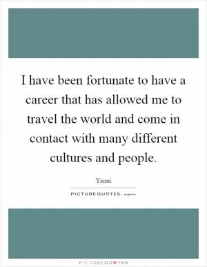 I have been fortunate to have a career that has allowed me to travel the world and come in contact with many different cultures and people Picture Quote #1