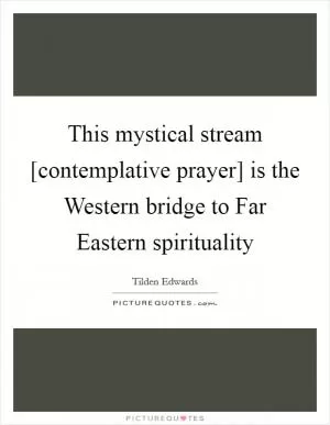 This mystical stream [contemplative prayer] is the Western bridge to Far Eastern spirituality Picture Quote #1