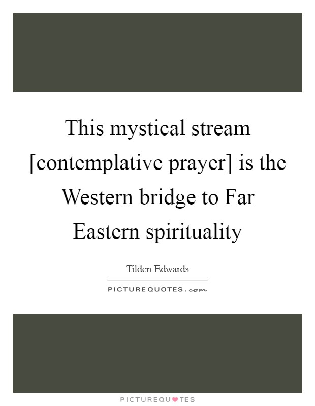 This mystical stream [contemplative prayer] is the Western bridge to Far Eastern spirituality Picture Quote #1