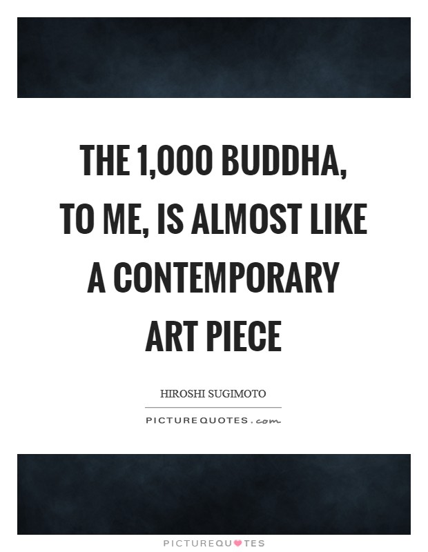 The 1,000 Buddha, to me, is almost like a contemporary art piece Picture Quote #1