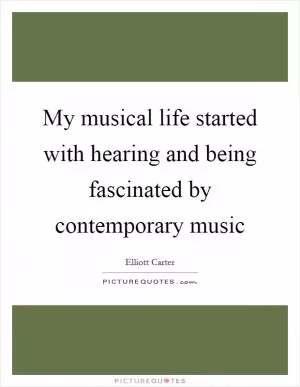 My musical life started with hearing and being fascinated by contemporary music Picture Quote #1