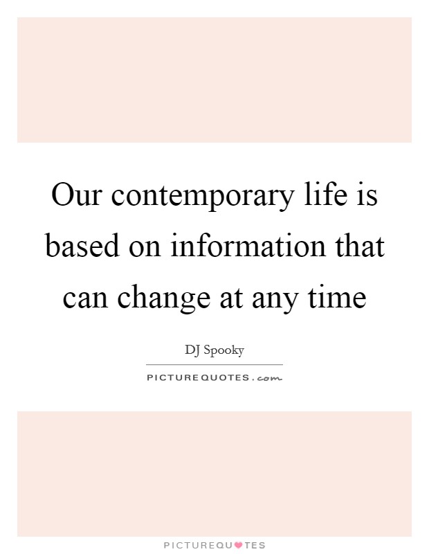 Our contemporary life is based on information that can change at any time Picture Quote #1