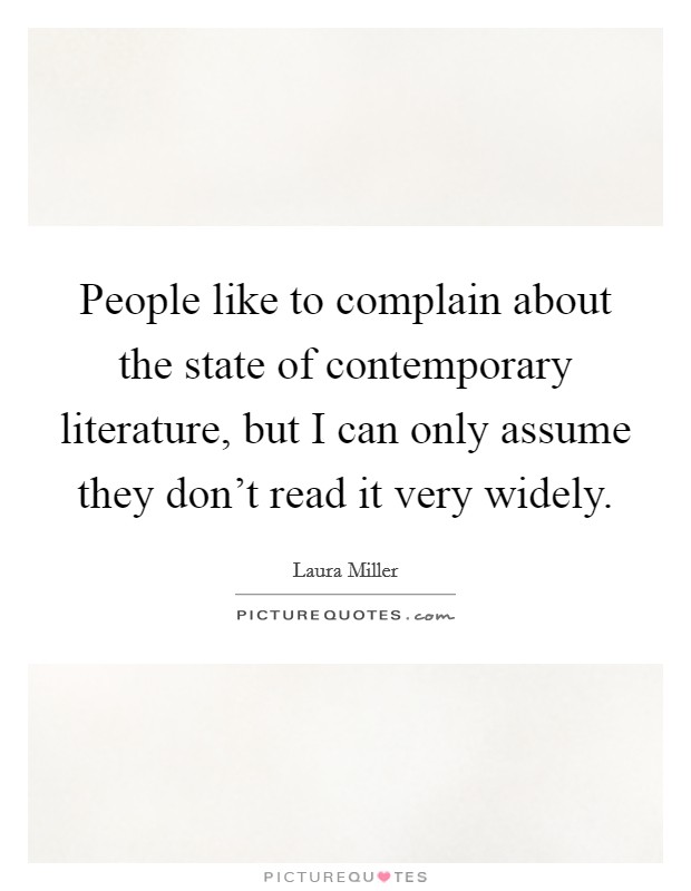 People like to complain about the state of contemporary literature, but I can only assume they don't read it very widely. Picture Quote #1