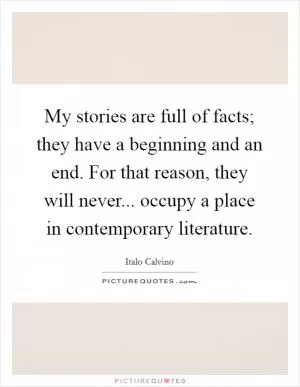 My stories are full of facts; they have a beginning and an end. For that reason, they will never... occupy a place in contemporary literature Picture Quote #1