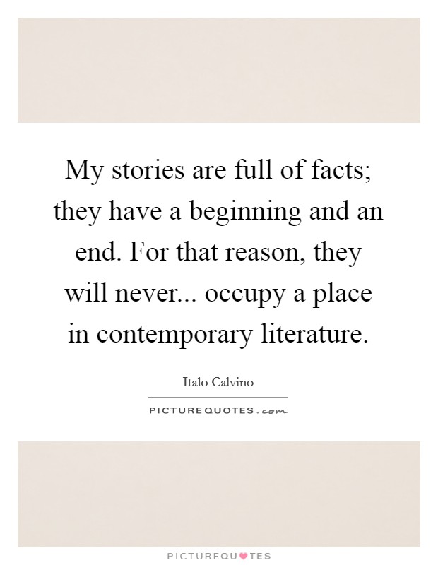 My stories are full of facts; they have a beginning and an end. For that reason, they will never... occupy a place in contemporary literature. Picture Quote #1