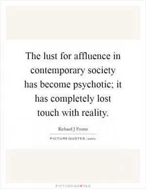 The lust for affluence in contemporary society has become psychotic; it has completely lost touch with reality Picture Quote #1