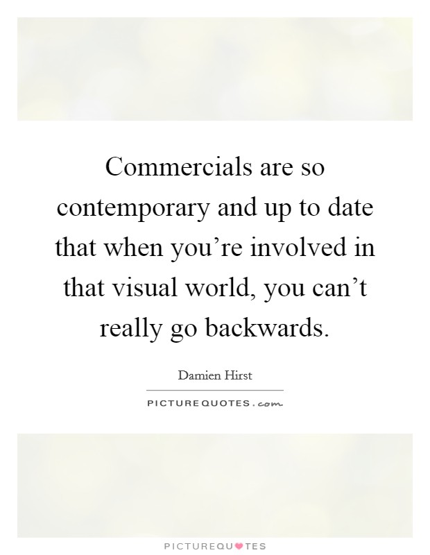 Commercials are so contemporary and up to date that when you're involved in that visual world, you can't really go backwards. Picture Quote #1