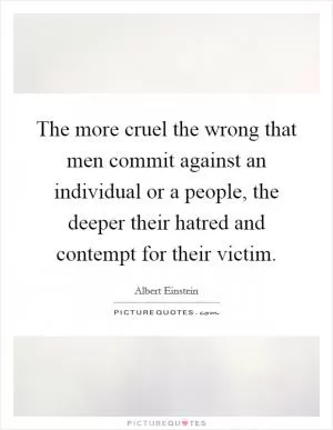 The more cruel the wrong that men commit against an individual or a people, the deeper their hatred and contempt for their victim Picture Quote #1