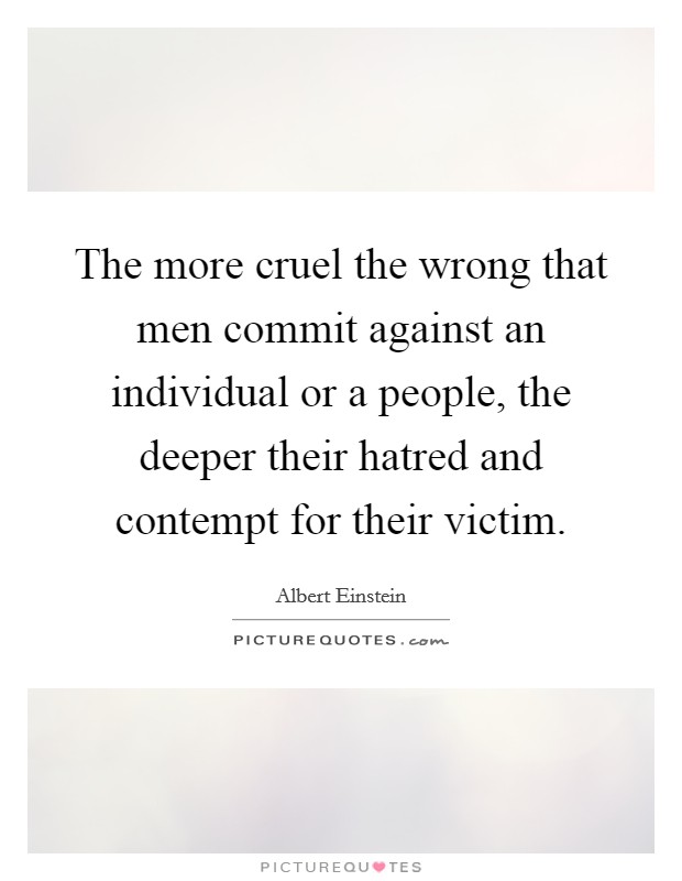 The more cruel the wrong that men commit against an individual or a people, the deeper their hatred and contempt for their victim. Picture Quote #1