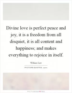 Divine love is perfect peace and joy, it is a freedom from all disquiet, it is all content and happiness; and makes everything to rejoice in itself Picture Quote #1