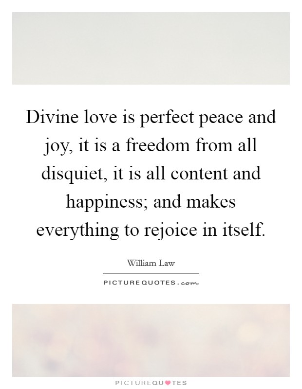 Divine love is perfect peace and joy, it is a freedom from all disquiet, it is all content and happiness; and makes everything to rejoice in itself. Picture Quote #1