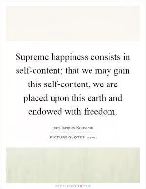 Supreme happiness consists in self-content; that we may gain this self-content, we are placed upon this earth and endowed with freedom Picture Quote #1