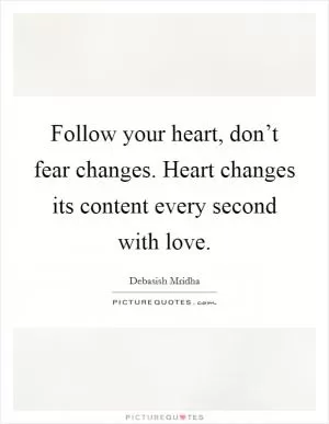 Follow your heart, don’t fear changes. Heart changes its content every second with love Picture Quote #1