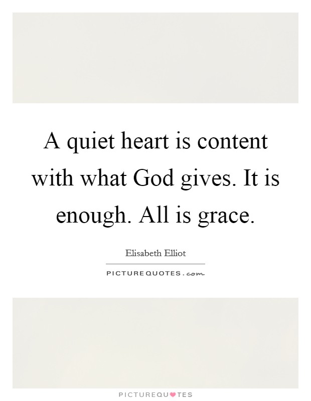 A quiet heart is content with what God gives. It is enough. All is grace. Picture Quote #1