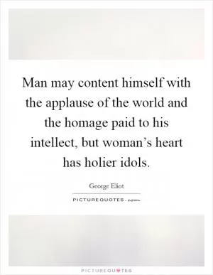 Man may content himself with the applause of the world and the homage paid to his intellect, but woman’s heart has holier idols Picture Quote #1