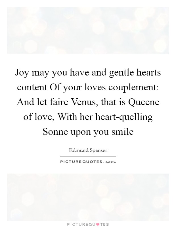Joy may you have and gentle hearts content Of your loves couplement: And let faire Venus, that is Queene of love, With her heart-quelling Sonne upon you smile Picture Quote #1