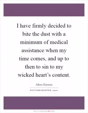 I have firmly decided to bite the dust with a minimum of medical assistance when my time comes, and up to then to sin to my wicked heart’s content Picture Quote #1