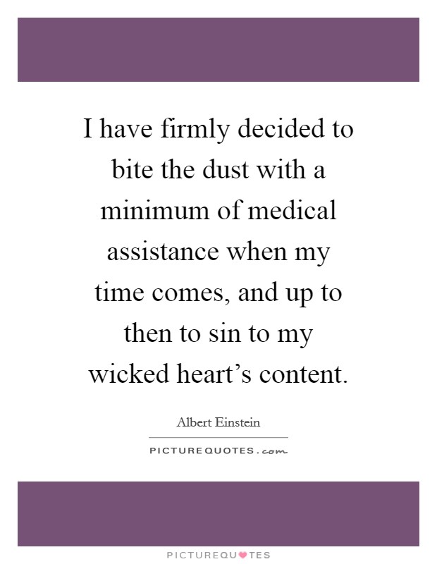 I have firmly decided to bite the dust with a minimum of medical assistance when my time comes, and up to then to sin to my wicked heart's content. Picture Quote #1