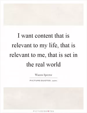 I want content that is relevant to my life, that is relevant to me, that is set in the real world Picture Quote #1