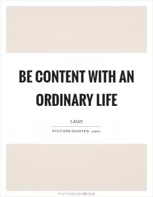 Be content with an ordinary life Picture Quote #1